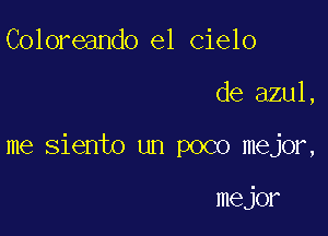 Coloreando el Cielo

de azul,

me Siento un poco mejor,

mejor