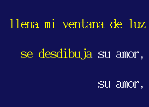 llena mi ventana de luz

se desdibuja su amor,

SU (311101 ,