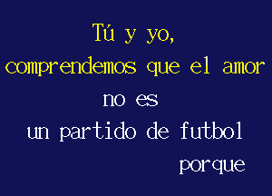 T13 y yo,
comprendemos que el amor

no es
un partido de futbol

POI' que