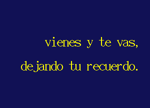 vienes y te vas,

dejando tu recuerdo.