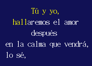 T13 y yo,
hallaremos el amor

despu s
en la calma que vendra,
10 3 ,