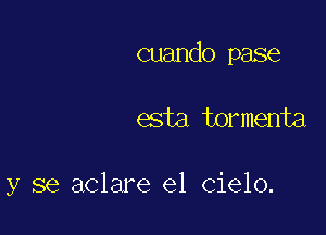 cuando pase

03m tormenta

y se aclare el cielo.