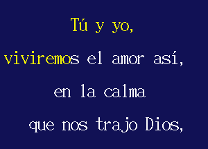 T13 y yo,

viviremos el amor asi,
en la calma

que nos trajo Dios,