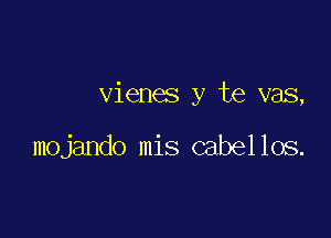 vienes y te vas,

mojando mis cabellos.