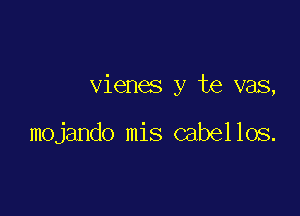 vienes y te vas,

mojando mis cabellos.