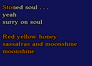 Stoned soul . . .
yeah

surry on soul

Red yellow honey

sassafras and moonshine
moonshine