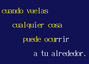 cuando vuelas

cualquier cosa

puede ocurrir

a tu alrededor.