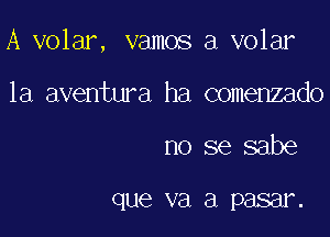 A volar, vamos a volar

la aventura ha comenzado
no se sabe

que va a P8881.