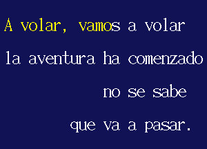 A volar, vamos a volar

la aventura ha comenzado
no se sabe

que va a P8881.