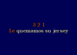 321

Le quemamos su jer sey