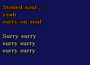 Stoned soul . . .
yeah

surry on soul

Surry surry
surry surry
surry surry