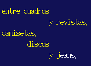 entre cuadros
y revisias,

camisetas,
discos
y jeans,