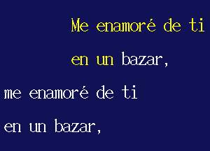 Me enamor de ti
en un baamx

me enamor de ti

en un bazar,