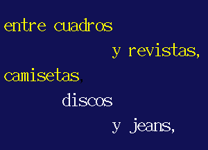 entre cuadros
y revisias,

camisetas
discos
y jeans,