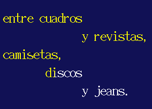 entre cuadros
y revisias,

camisetas,
discos
y jeans.