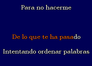 Para 110 hacerme

De lo que te ha pasado

Intentando ordenar palabras