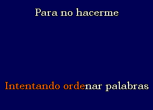 Para 110 hacerme

Intentando ordenar palabras