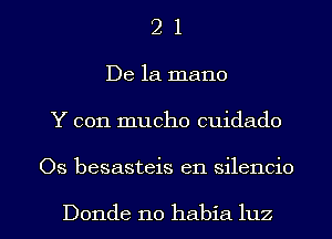 2 1
De la mano
Y con mucho cuidado

Os besasteis en silencio

Donde no habia luz l