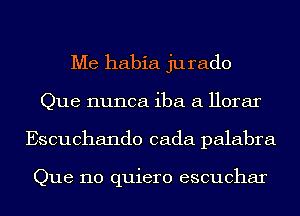 Me habia jurado
Que nunca iba a Horar
Escuchando cada palabra

Que 110 quiero escuchar