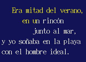 Era mitad del verano,
en un rinCOn
junto al mar,
y yo so aba en la playa
con el hombre ideal.