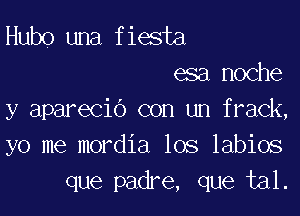 Hubo una fiesta
esa noche

y aparecio con un frack,
yo me mordia los labios
que padre, que tal.