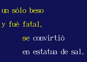 un 5610 beso

y fu fatal.

se convirtio

en estatua de sal.