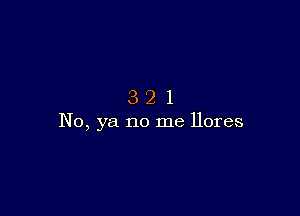 321

No, ya no me llores