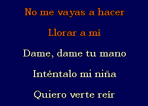 No me vayas a hacer
Llorar a mi
Dame, dame tu mano
Inte'zntalo mi njfla

Quiero verte reir