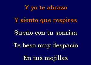 Y yo te abrazo
Y siento que respiras

Suef10 con tu sonrisa

Te beso muy despacio

En tus mejillas l