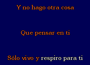 Y n0 hago otra cosa

Que pensar en ti

8610 vivo y respiro para ti