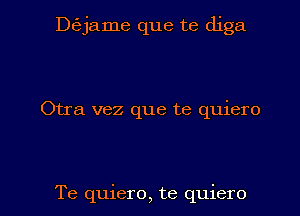 Dejame que te diga

Otra vez que te quiero

Te quiero, te quiero l