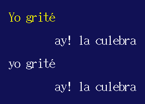 Yo grim
ay! la culebra

yo gr ite'z

ay! la culebra