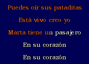 Puedes oir sus pataditas
Esta vivo creo yo
Marta tiene un pasaje r0
En su corazbn

En su corazbn