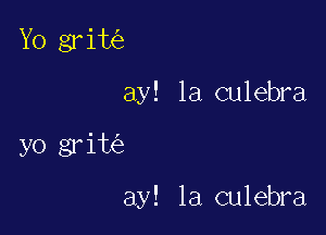 Yo grim
ay! la culebra

yo gr ite'z

ay! la culebra