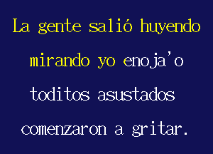 La gente salib huyendo
mirando yo enoja o
toditos asustados

comenzaron a gritar.