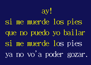 ay!
Si me muerde lOS pies
que no puedo yo bai lar
Si me muerde lOS pies
ya no VO,E1 poder gozar.