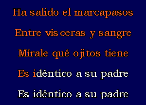 Ha 851th el marcapasos
Entre vis ceras y sangre
Mirale que ojitos tiene

Es identico a su padre

Es identico a su padre