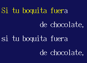 Si tu boquita fuera

de chocolate,

Si tu boquita fuera

de Chocolate,