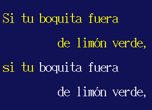 Si tu boquita fuera

de limOn verde,

Si tu boquita fuera

de limOn verde,