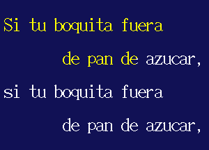 Si tu boquita fuera

de pan de azucar,

Si tu boquita fuera

de pan de azucar,