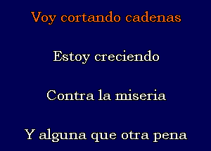 Voy cortando cadenas
Estoy creciendo

Contra la miseria

Y alguna que otra pena l