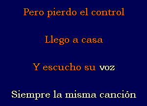 Pero pierdo el control
Llego a casa
Y escucho su voz

Siempre la misma cancic'm