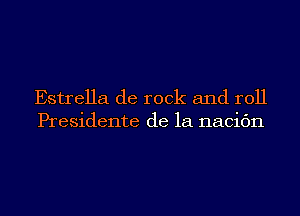 Estrella de rock and roll
Presidente de la nacic'm