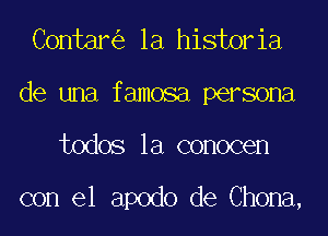 Contar la historia
de una famosa persona

todos la conocen

con el apodo de Chona,