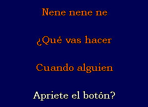 Nene nene ne

dQufe vas hacer

Cuando alguien

Apriete el botdn?