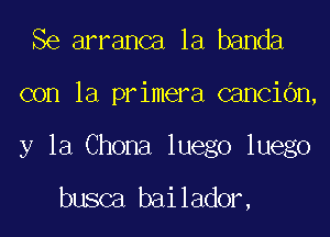 Se arranca la banda

con la primera canCiOn,

y la Chona luego luego

busca bailador,