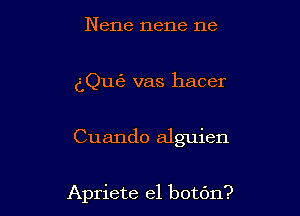 Nene nene ne

dQufe vas hacer

Cuando alguien

Apriete el botdn?