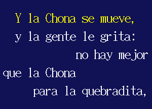 Y 1a Chona se mueve,
y la gente le gritaz

no hay mejor
que la Chona
para la quebradita,