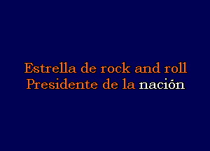 Estrella de rock and roll
Presidente de la nacic'm