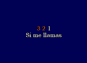 3 2 1
Si me llamas